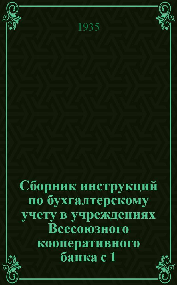 Сборник инструкций по бухгалтерскому учету в учреждениях Всесоюзного кооперативного банка с 1/I 1935 г.
