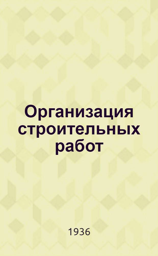 Организация строительных работ : Курс лекций, читанных на фак. "Промгражданстрой". Вып. 1-
