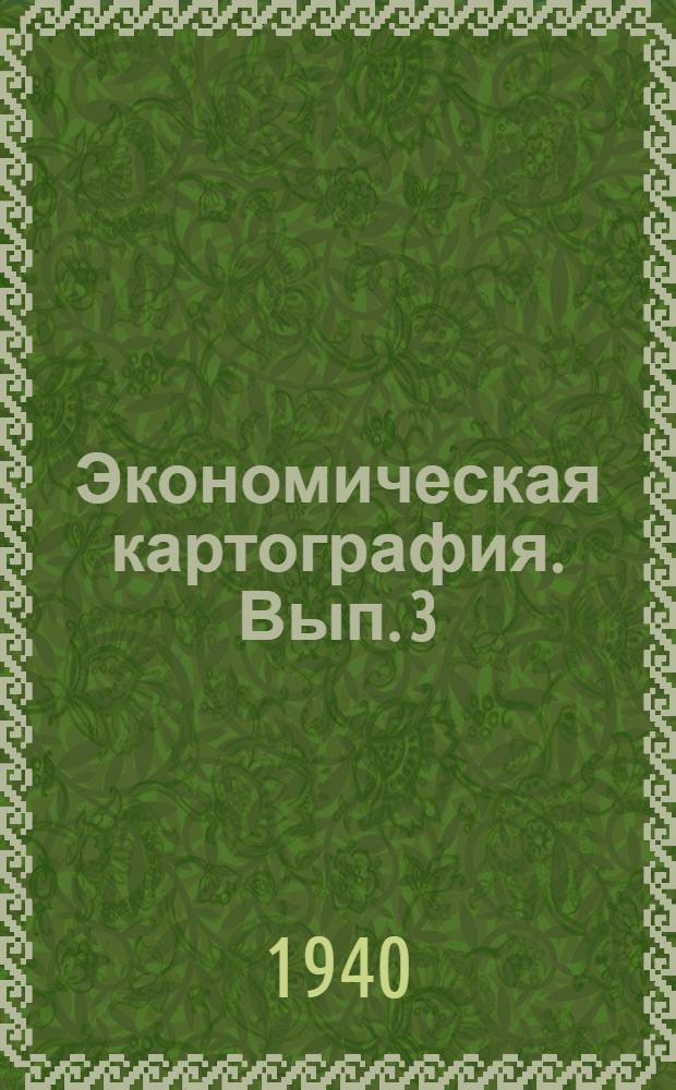 Экономическая картография. Вып. 3 : Процесс составления экономико-географических карт и атласов, их чтение и анализ