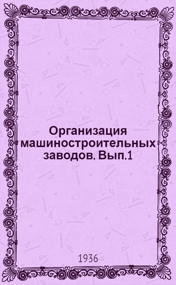 Организация машиностроительных заводов. Вып. 1