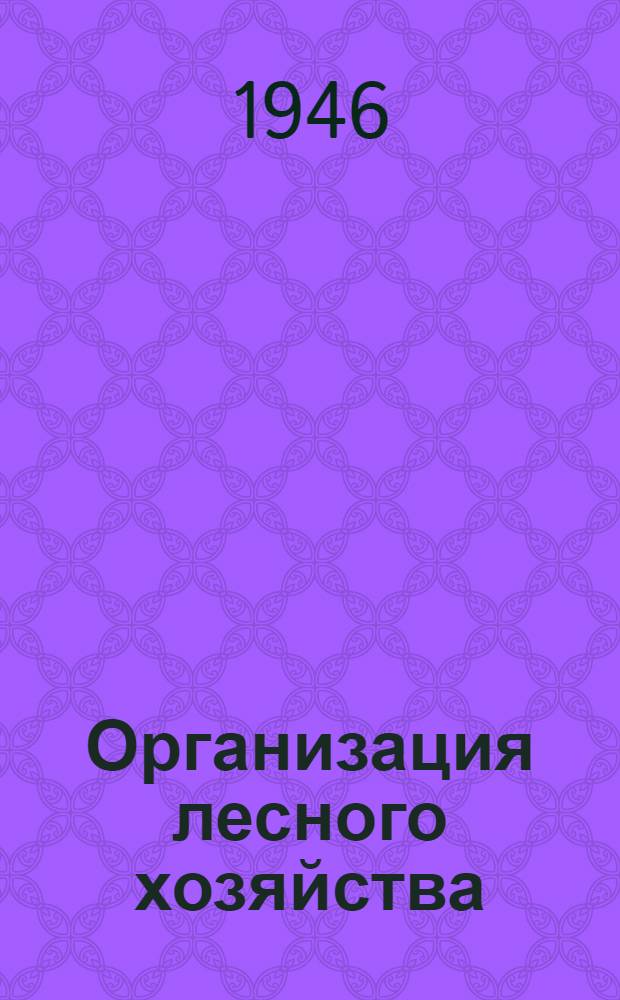 Организация лесного хозяйства : Лекция 1-. Лекция 2 : Основные элементы организации лесного хозяйства
