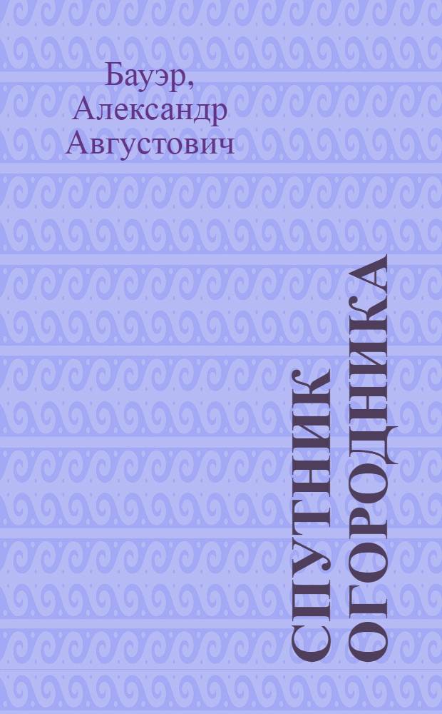 Спутник огородника : (Для сред. полосы СССР) : Инструкт. календарь-справочник по огородным работам и борьбе с вредителями и болезнями огородных культур