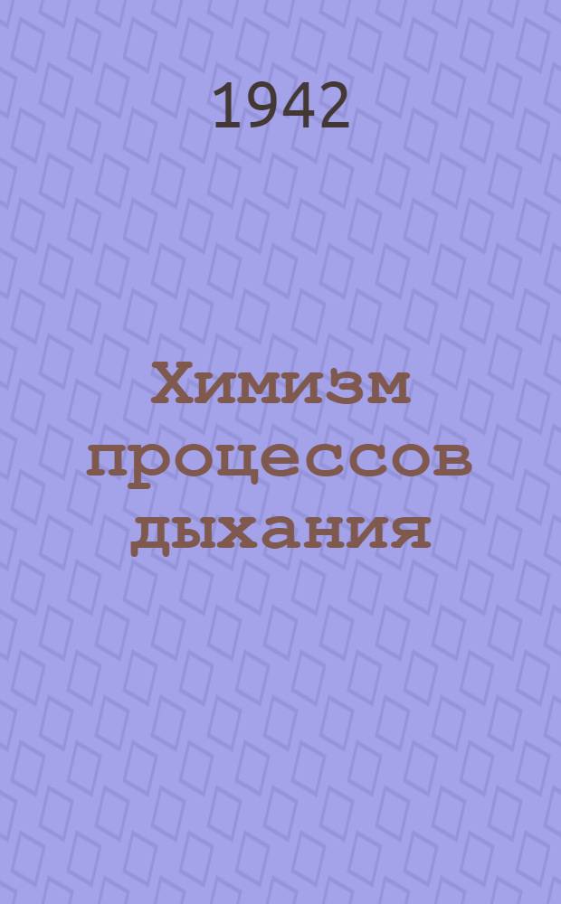 Химизм процессов дыхания : Доложено на Третьем Тимирязевском чтении 28 апр. 1942 г