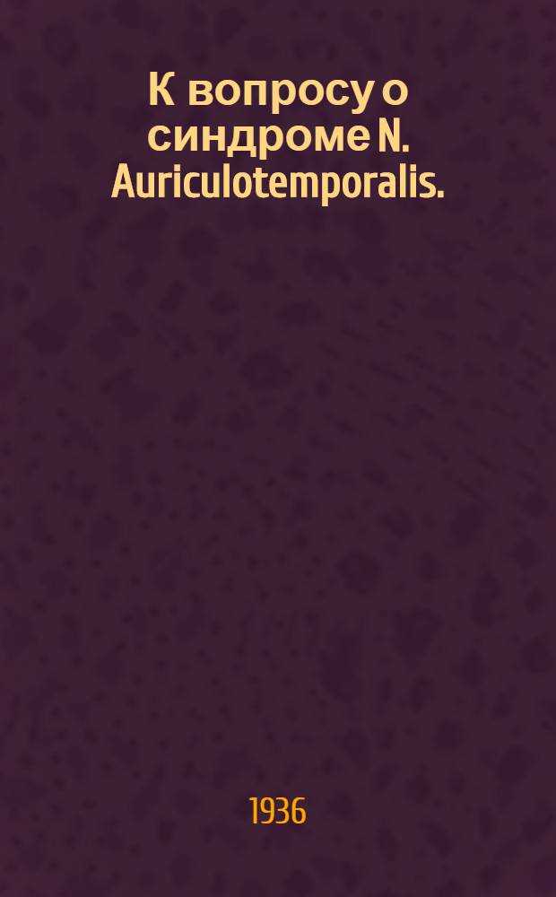 К вопросу о синдроме N. Auriculotemporalis. : Сообщено на науч. конференции врачей Свердловской железнодорожной больницы 7. IV. 1934 г