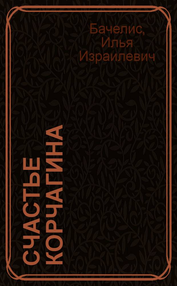 Счастье Корчагина : Лит.-крит. анализ образа комсомольца Корчагина в повести Н.А. Островского "Как закалялась сталь"