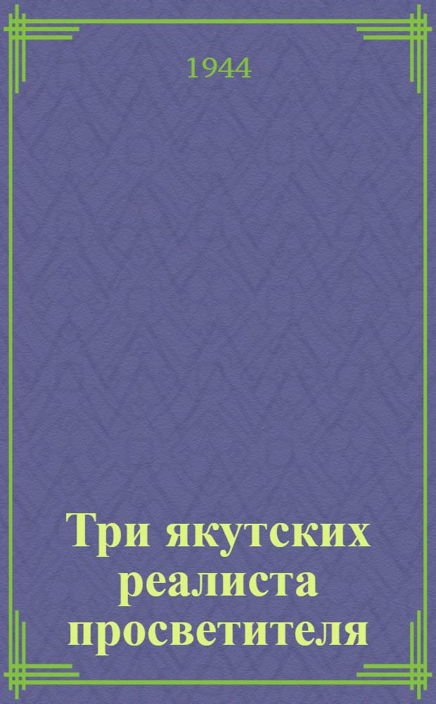 Три якутских реалиста просветителя : (Из истории общественной мысли дореволюционной Якутии)