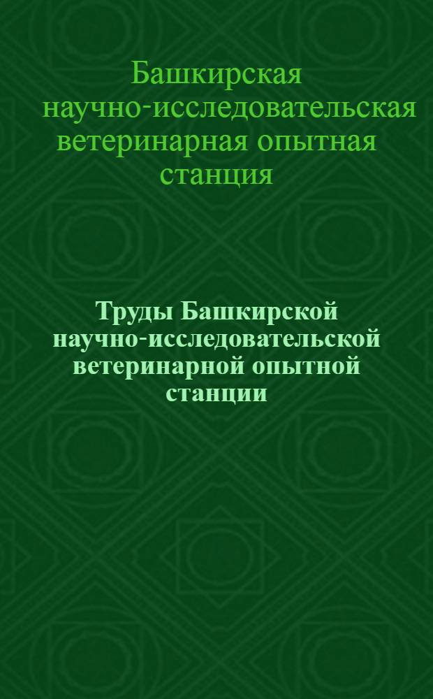 Труды Башкирской научно-исследовательской ветеринарной опытной станции : Т. 1-