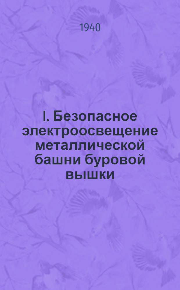 I. Безопасное электроосвещение металлической башни буровой вышки; II. Как увеличить безопасность промысловых масляных выключателей / Наркомнефть СССР, Гос. гл. горно-техн. инспекция. Бакин. науч.-иссл. ин-т по безопасности работ в нефт. пром-сти. Как увеличить безопасность промысловых масляных выключателей