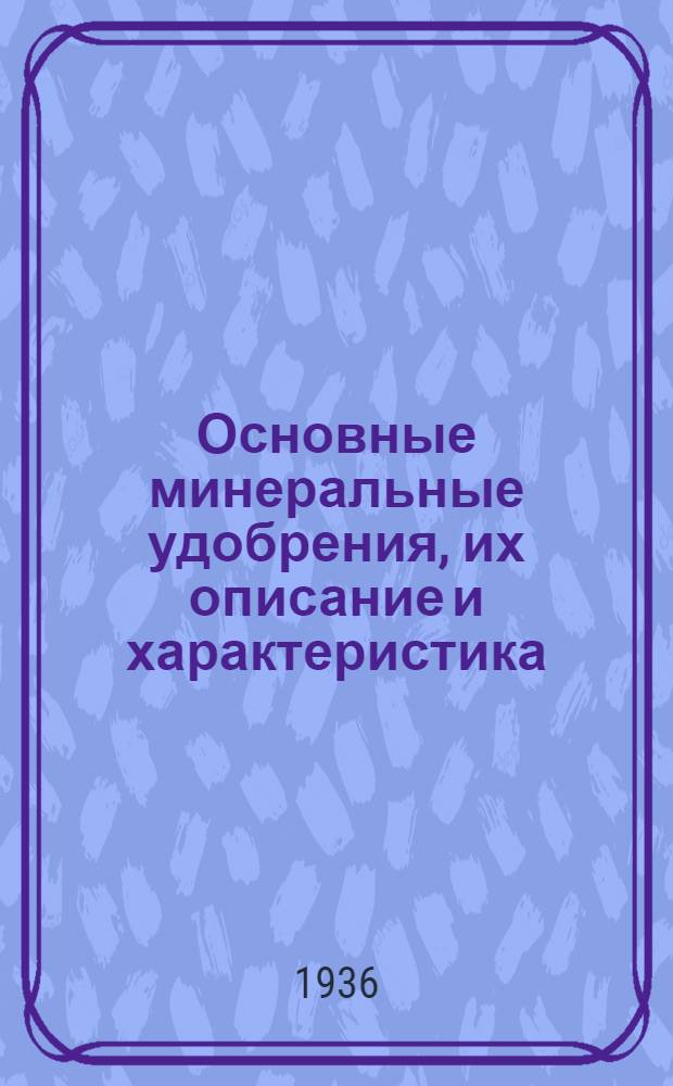 Основные минеральные удобрения, их описание и характеристика : (Объясн. текст к коллекции)