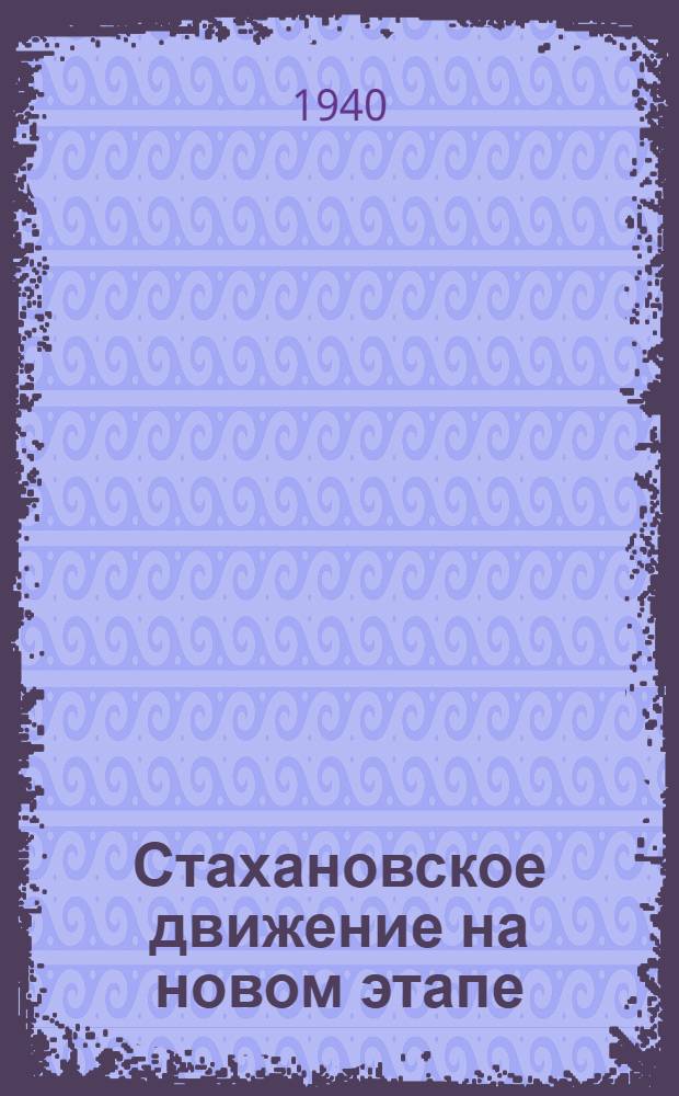 Стахановское движение на новом этапе : Опыт Турбин. цеха Кировского завода по многостаноч. обслуживанию и орг-ции стахан. школ
