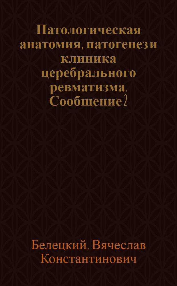 Патологическая анатомия, патогенез и клиника церебрального ревматизма. Сообщение 2, Острые и хронические ревматические менингоэнцефалиты и энцефалопатии