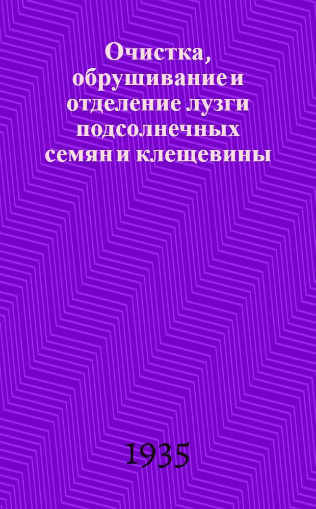 Очистка, обрушивание и отделение лузги подсолнечных семян и клещевины : Утв. НКПищепромом СССР в качестве учеб. пособия для втузов