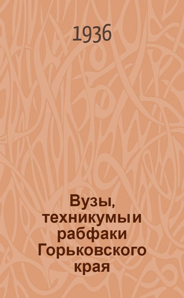 Вузы, техникумы и рабфаки Горьковского края : Справочник на 1936 г