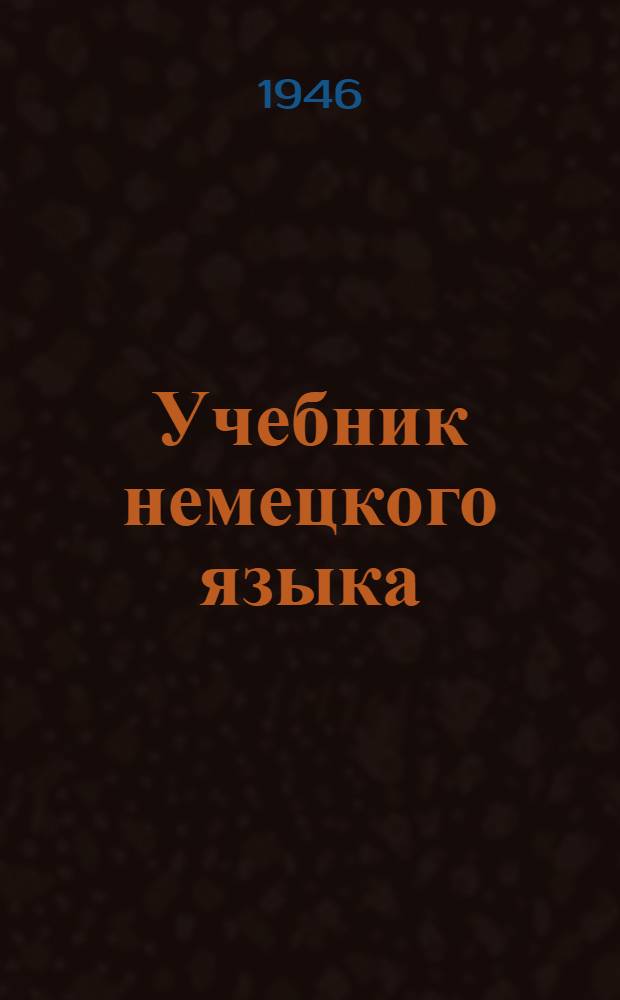 Учебник немецкого языка : Для вузов заоч. обучения Допущ. ВКВШ при СНК СССР в качестве учебника для заоч. вузов. Ч. I-. Ч. 2