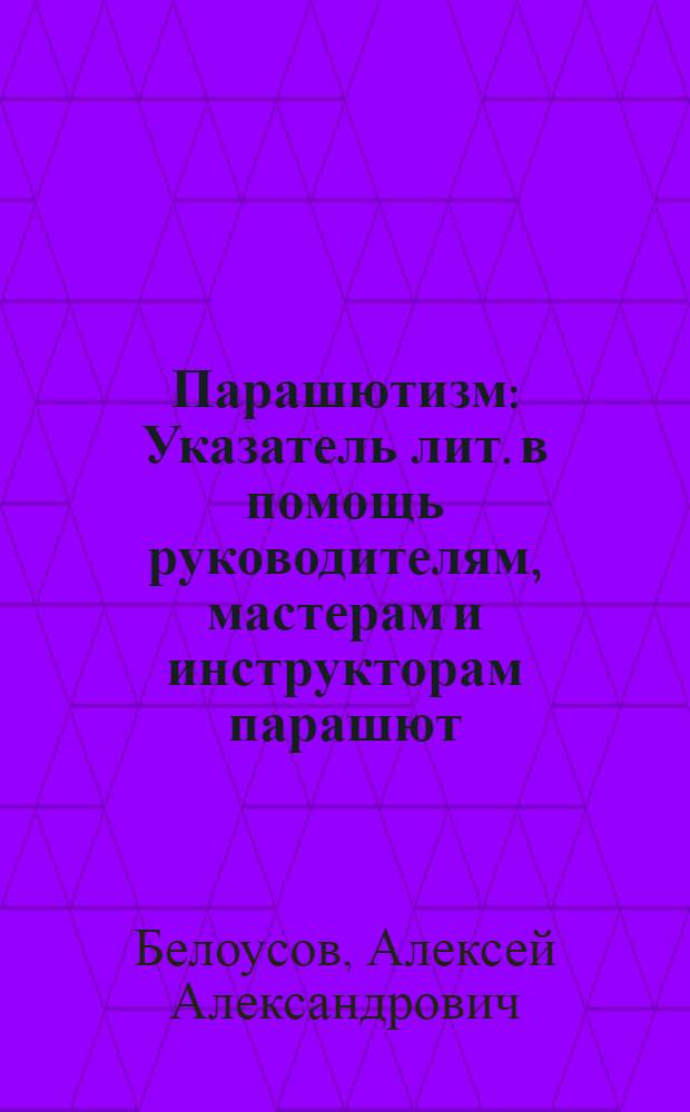 Парашютизм : Указатель лит. в помощь руководителям, мастерам и инструкторам парашют. спорта