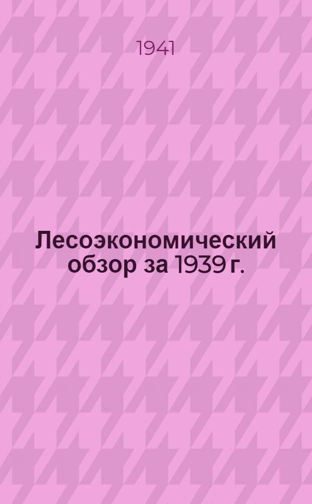 Лесоэкономический обзор за 1939 г.
