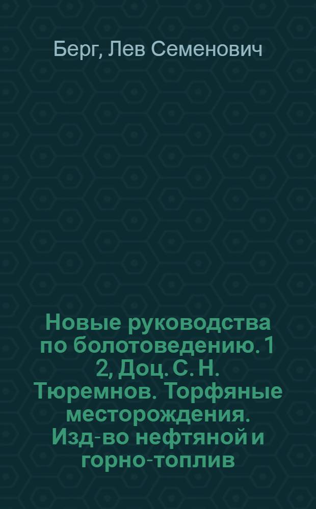 Новые руководства по болотоведению. 1 2, Доц. С. Н. Тюремнов. Торфяные месторождения. Изд-во нефтяной и горно-топлив. литературы. Л., 1940. 327 с. 202 рис.. Проф. Н. Я. Кац. Болота и торфяники. Пособие для ун-тов. Учеб. пед. изд-во. М., 1941, 400 с., 126 рис. : Рец