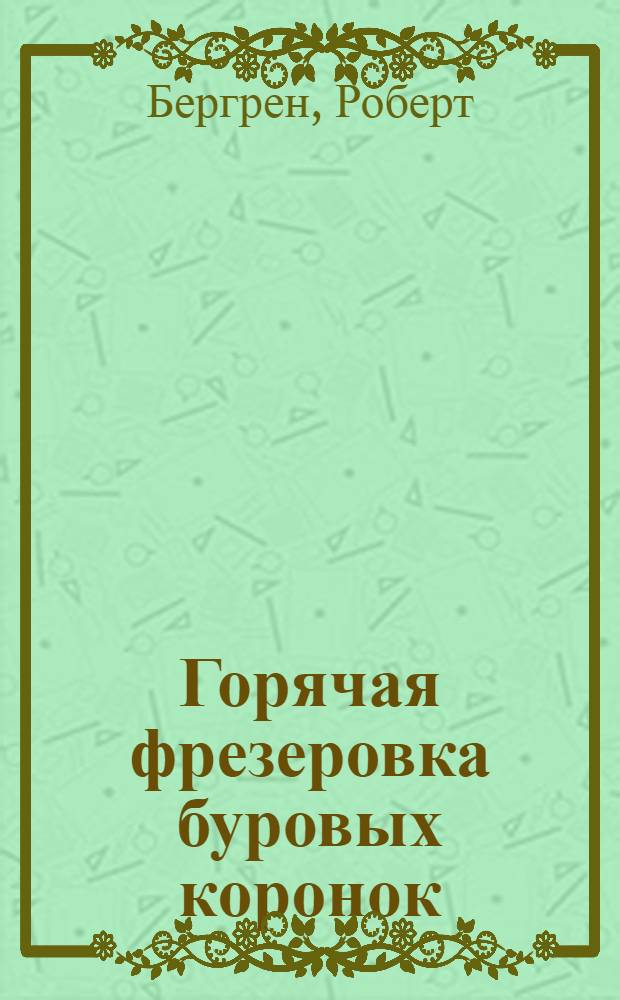 Горячая фрезеровка буровых коронок : Пер. с англ. из журн. "Mining Technology", сент. 1940 г