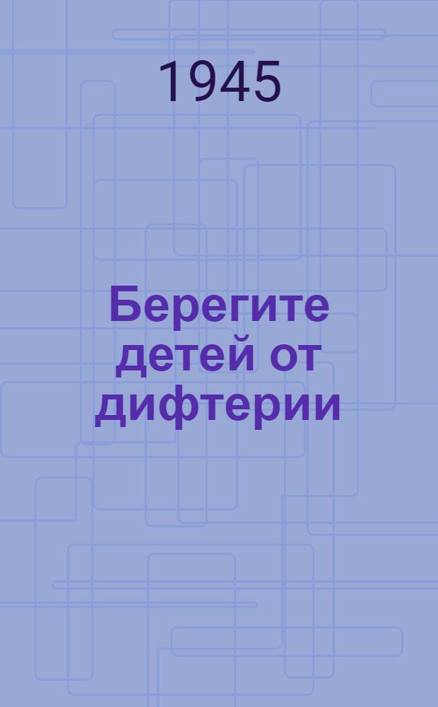 Берегите детей от дифтерии : Памятка