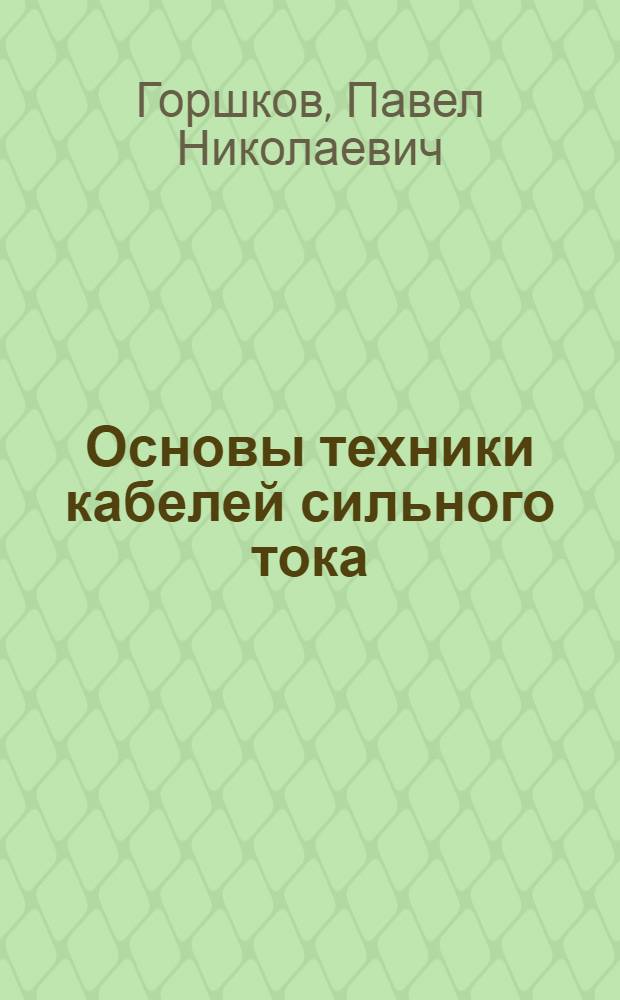 Основы техники кабелей сильного тока : Утв. ВКВШ при СНК СССР в качестве учебника для энергет. втузов по специальности "Кабельная техника"