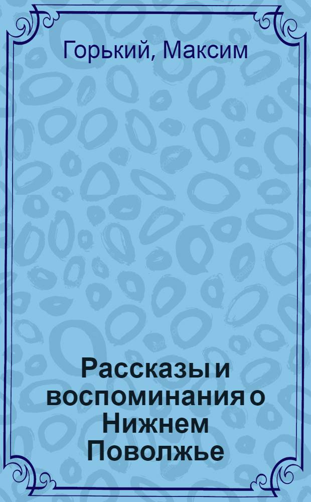 Рассказы и воспоминания о Нижнем Поволжье : Рассказы и отрывки из романов М. Горького