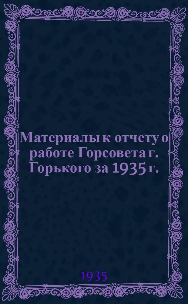 Материалы к отчету о работе Горсовета г. Горького за 1935 г.