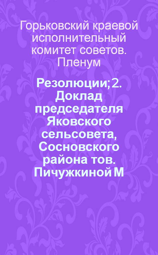 1. Резолюции; 2. Доклад председателя Яковского сельсовета, Сосновского района тов. Пичужкиной М. А. о ходе конкурса соревнования по сельсовету; 3. Выступление секретаря Крайкома ВКП(б) т. Бурова А. Н.; 4. Выступление председателя Крайисполкома тов. Каганович Ю. М. / IV пленум Горьк. краев. исполн. ком. 17-18 окт. 1935 г