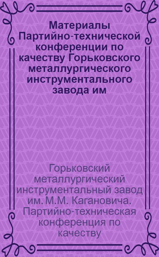 Материалы Партийно-технической конференции по качеству Горьковского металлургического инструментального завода им. М.М. Кагановича. 22-23 апреля 1940 года
