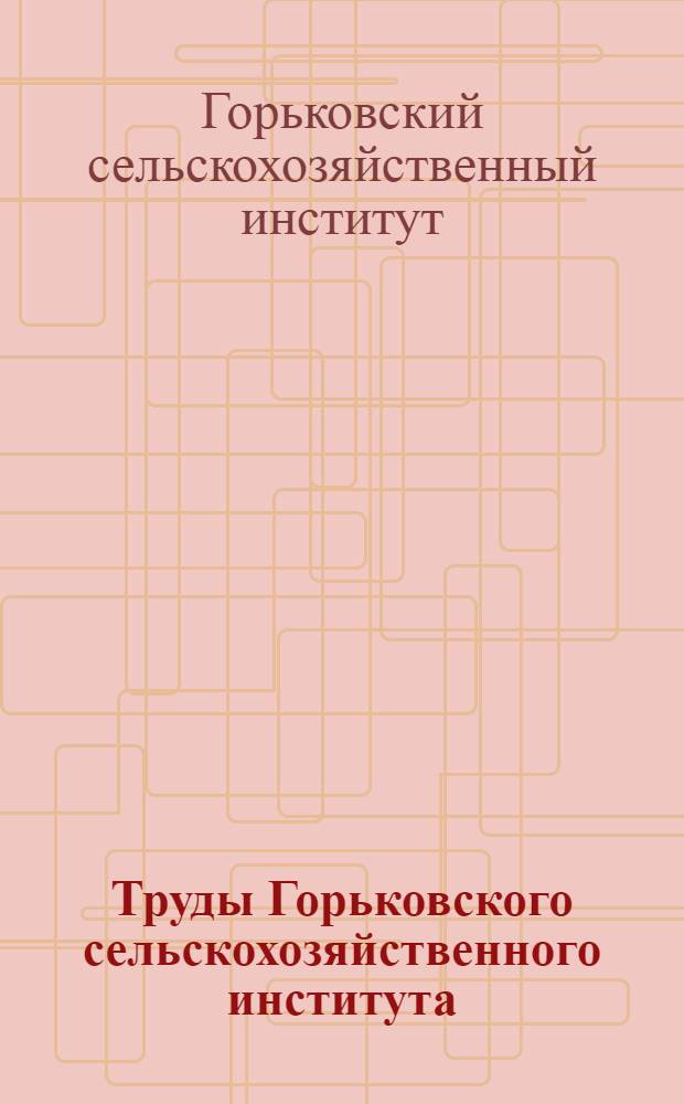Труды Горьковского сельскохозяйственного института : Вып. 1-