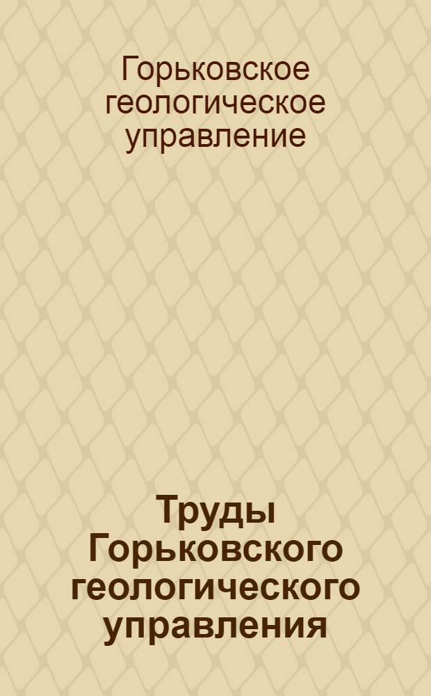 Труды Горьковского геологического управления : Вып. 1-