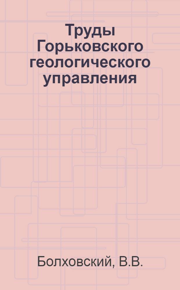 Труды Горьковского геологического управления : Вып. 1-. Вып. 1 : Стратиграфия, тектоника и полезные ископаемые Кировского и смежных с ним частей других районов Кировской области