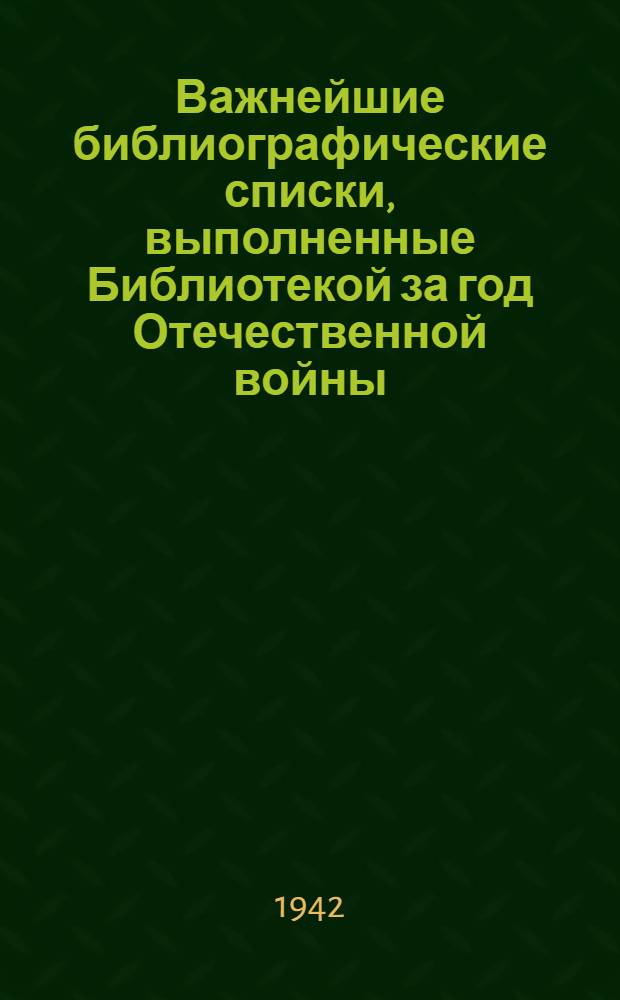 Важнейшие библиографические списки, выполненные Библиотекой за год Отечественной войны : Вып. 1. Вып. 2