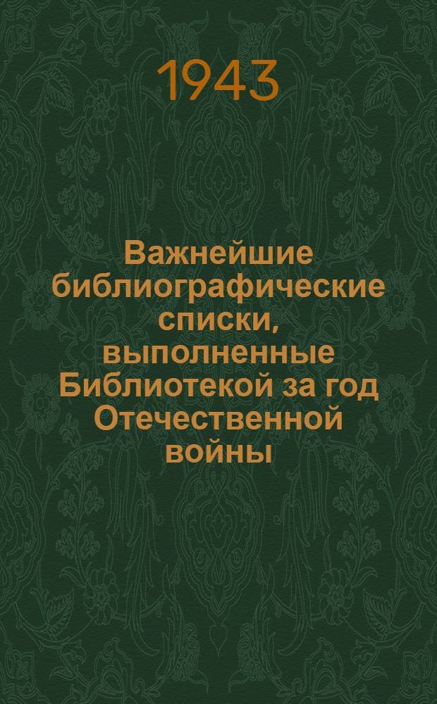 Важнейшие библиографические списки, выполненные Библиотекой за год Отечественной войны : Вып. 1. Вып. 4