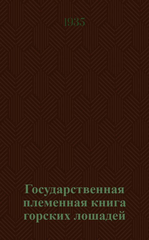 Государственная племенная книга горских лошадей : Т. I-. Т. 1