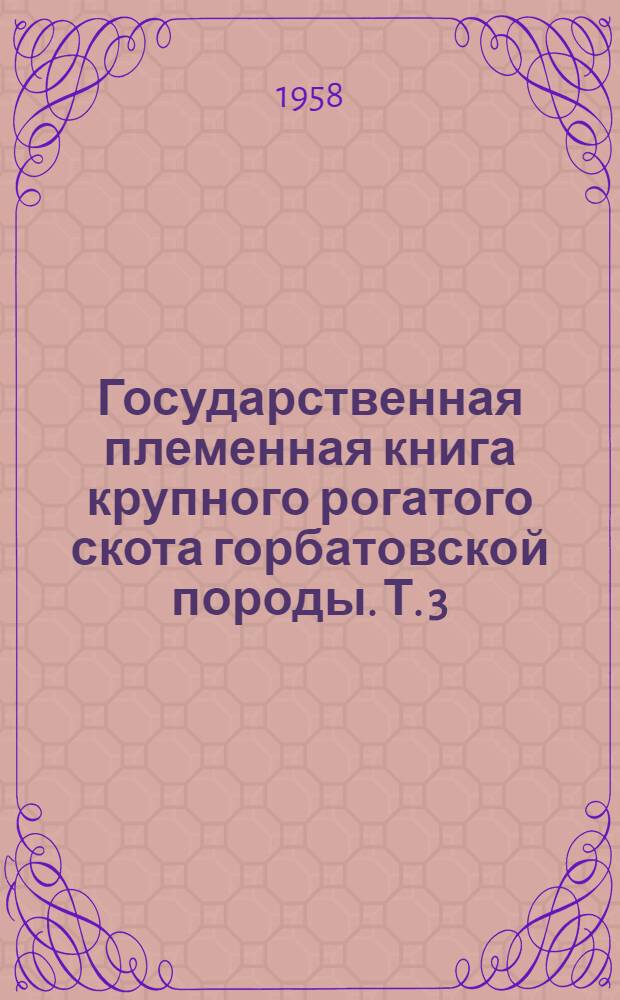 Государственная племенная книга крупного рогатого скота горбатовской породы. Т. 3