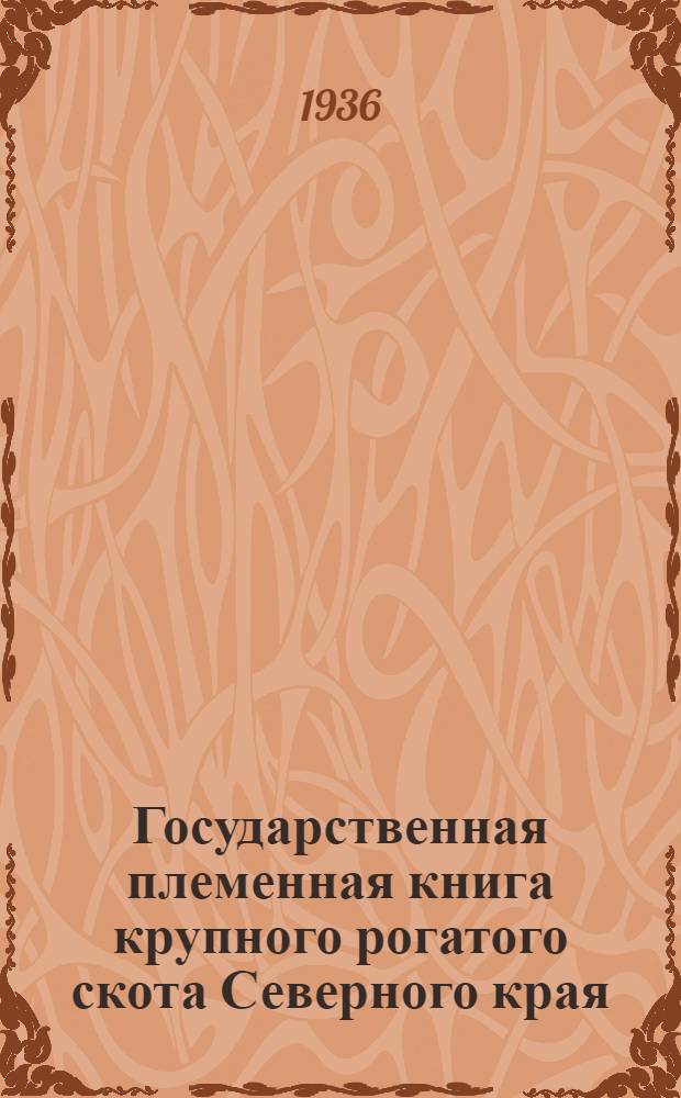 Государственная племенная книга крупного рогатого скота Северного края : (Холмогорск. порода). Т. 4 : Государственная племенная книга крупного рогатого скота холмогорской породы Архангельской области