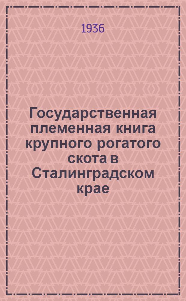 Государственная племенная книга крупного рогатого скота [в Сталинградском крае] : Т. I-