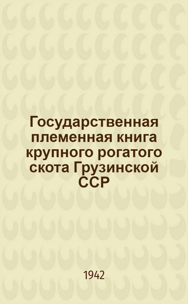 Государственная племенная книга крупного рогатого скота Грузинской ССР : Том 1-