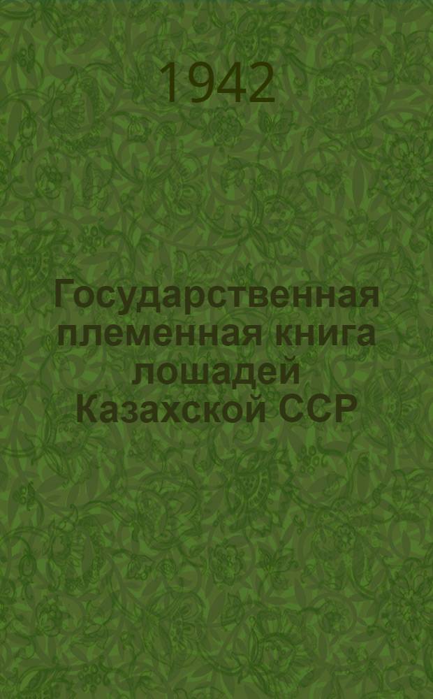 Государственная племенная книга лошадей Казахской ССР : Бюллетень № 1-. N 1 : 1935-1940 гг.