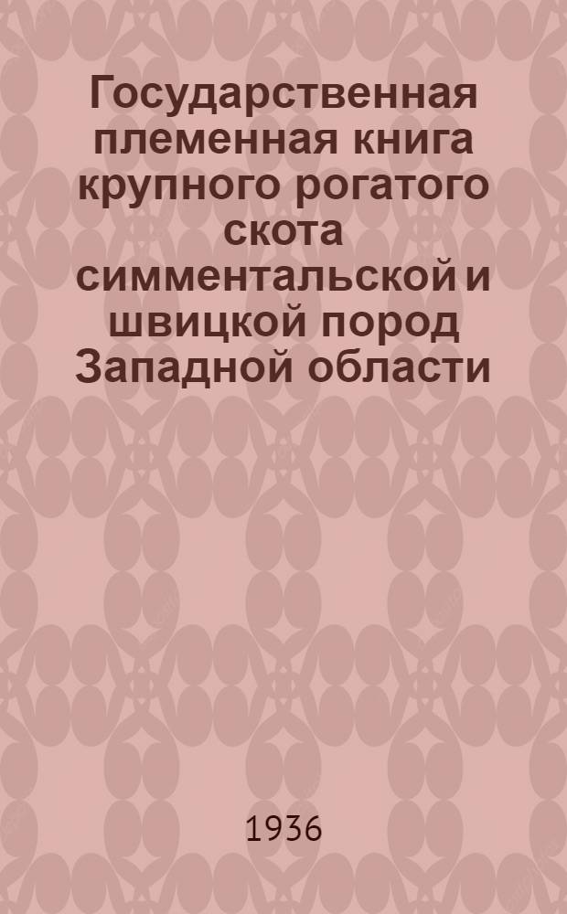 Государственная племенная книга крупного рогатого скота симментальской и швицкой пород Западной области. Т. 1. Ч. 1 : Симменталы