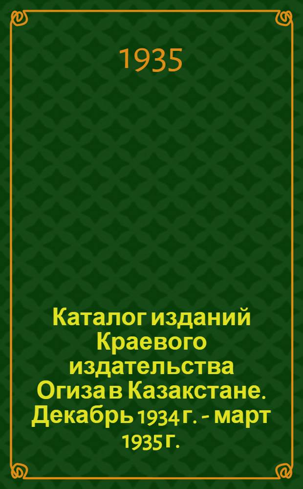 Каталог изданий Краевого издательства Огиза в Казакстане. Декабрь 1934 г. - март 1935 г.