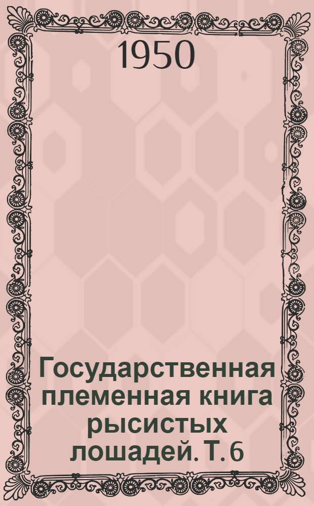 Государственная племенная книга рысистых лошадей. Т. 6 : Кобылы