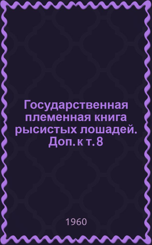 Государственная племенная книга рысистых лошадей. Доп. к т. 8 : Книга приплода