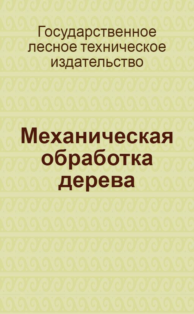 Механическая обработка дерева : Каталог книг : Лесопиление : Деревообработка : Фанерная промышленность