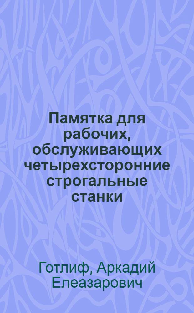 Памятка для рабочих, обслуживающих четырехсторонние строгальные станки