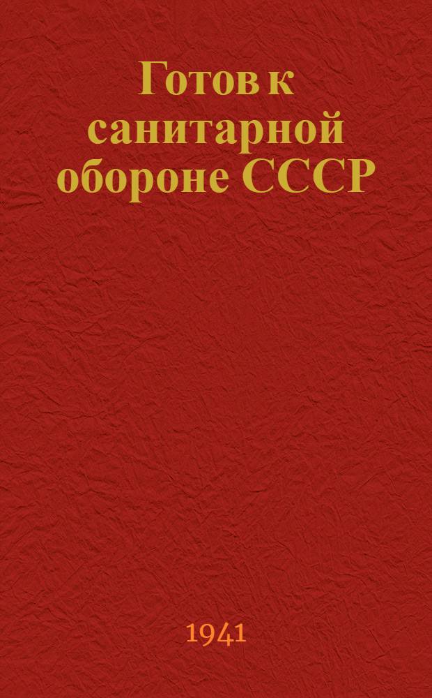Готов к санитарной обороне СССР : Пособие по подготовке к сдаче норм ГСО : Печатается с 3-го доп. и испр. изд