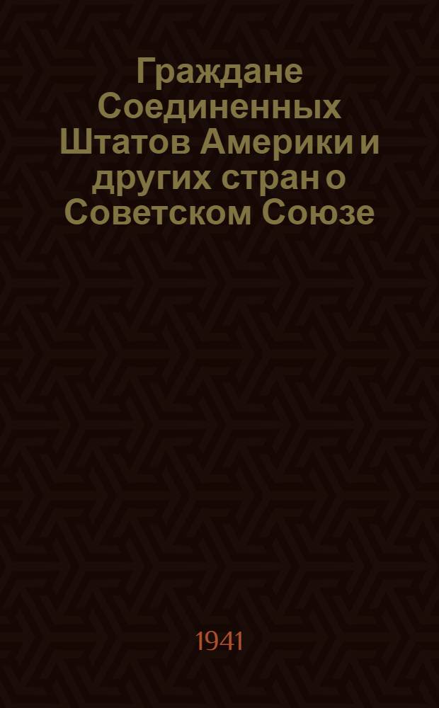 Граждане Соединенных Штатов Америки и других стран о Советском Союзе : Из книги записей посетителей Павильона СССР на Всемирной выставке в Нью-Йорке 1939 г