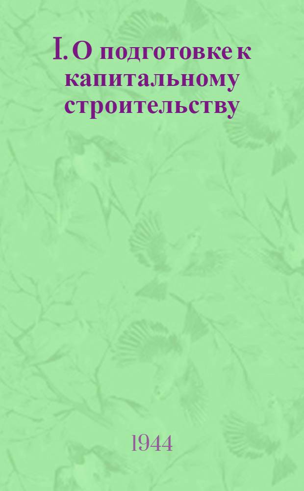 I. О подготовке к капитальному строительству: (Сб. законодат. и инструктив. материалов для освобожд. от оккупации р-нов); II. Правовые и имущественные вопросы / Сост. А.А. Грацианов; Под ред. В.Ф. Попова; Нар. комиссариат коммун. хоз-ва РСФСР. Гормашучет