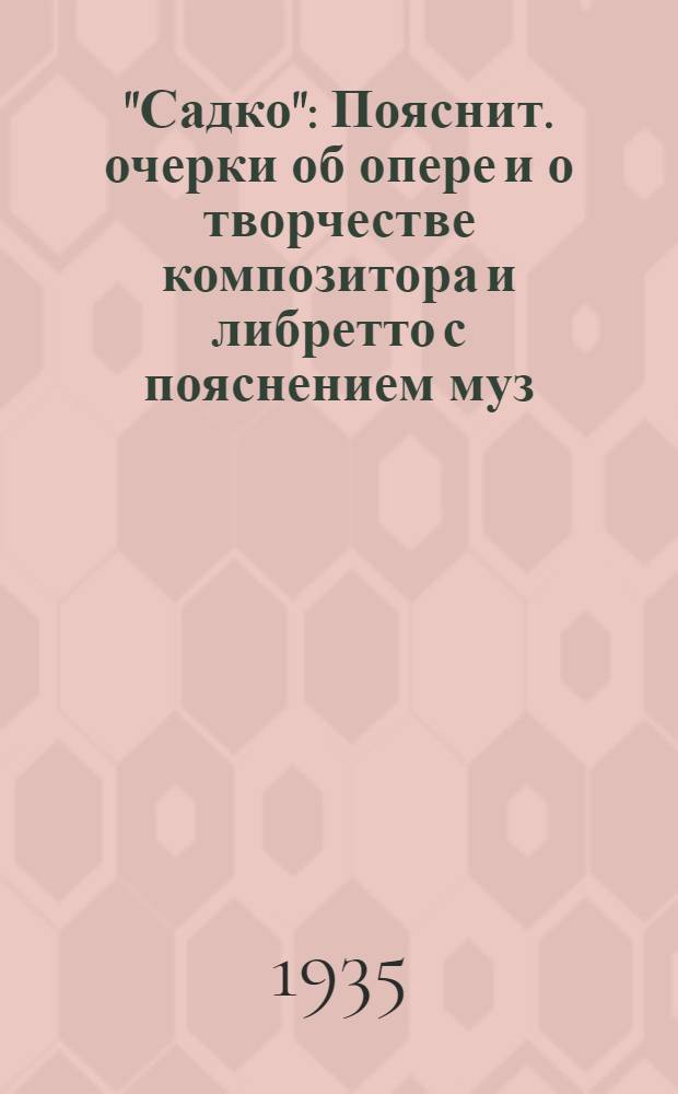 "Садко" : Пояснит. очерки об опере и о творчестве композитора и либретто с пояснением муз. развития оперы