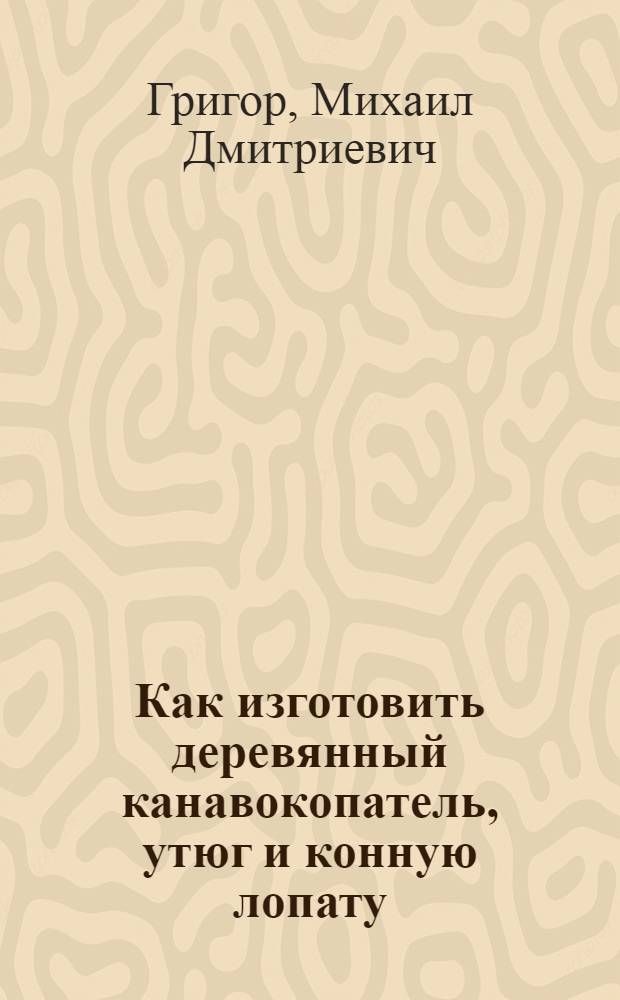 Как изготовить деревянный канавокопатель, утюг и конную лопату